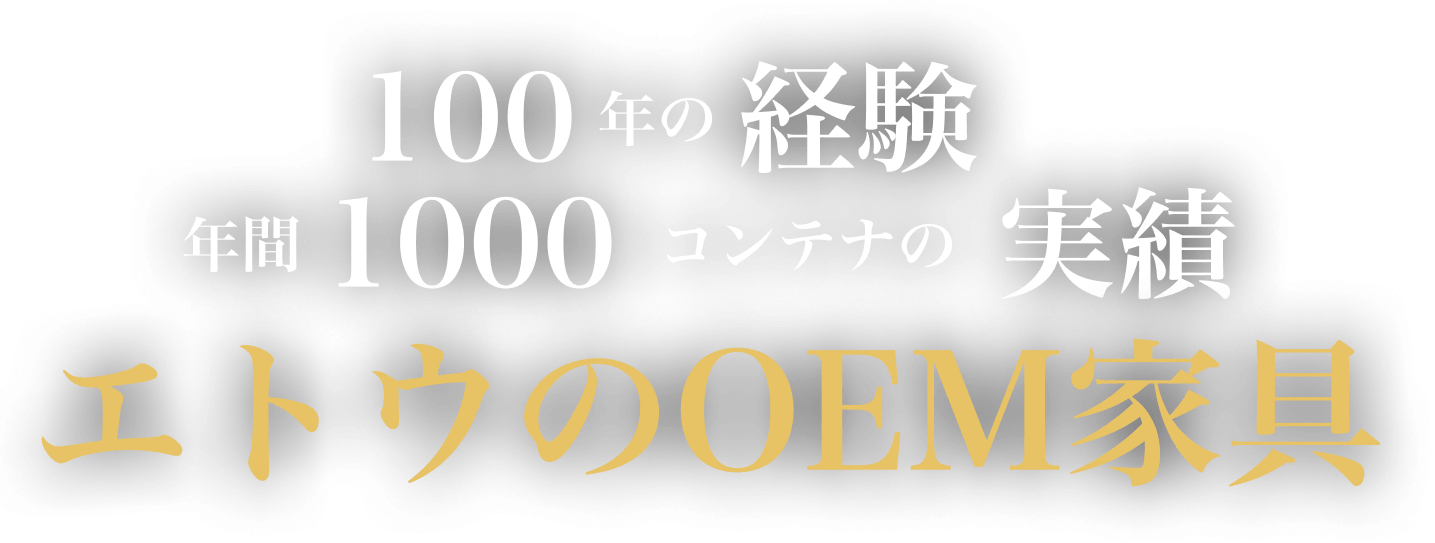 100年の経験年間1000コンテナの実績エトウのOEM家具